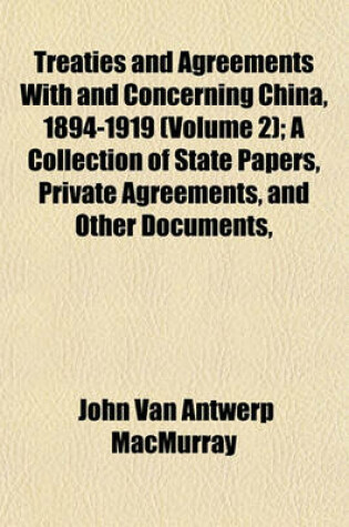 Cover of Treaties and Agreements with and Concerning China, 1894-1919 (Volume 2); A Collection of State Papers, Private Agreements, and Other Documents,