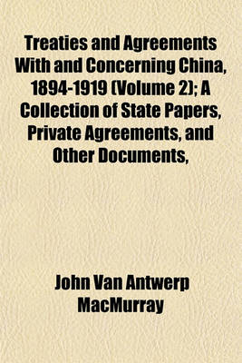 Book cover for Treaties and Agreements with and Concerning China, 1894-1919 (Volume 2); A Collection of State Papers, Private Agreements, and Other Documents,