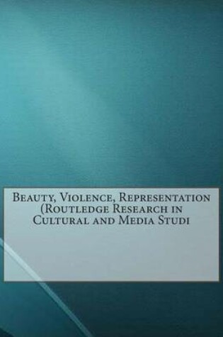 Cover of Beauty, Violence, Representation (Routledge Research in Cultural and Media Studies)