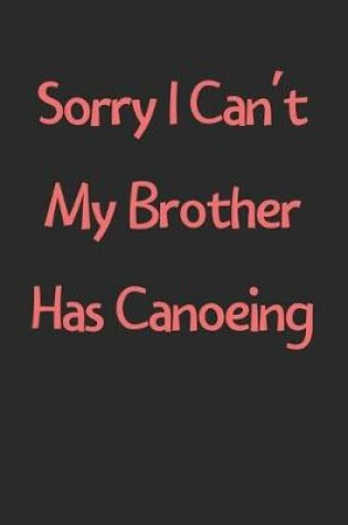 Cover of Sorry I Can't My Brother Has Canoeing