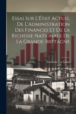 Book cover for Essai Sur L'État Actuel De L'Administration Des Finances Et De La Richesse Nationale De La Grande-Bretagne