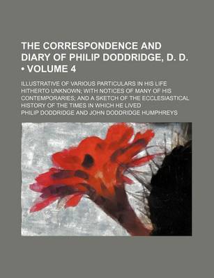 Book cover for The Correspondence and Diary of Philip Doddridge, D. D. (Volume 4); Illustrative of Various Particulars in His Life Hitherto Unknown with Notices of Many of His Contemporaries and a Sketch of the Ecclesiastical History of the Times in Which He Lived