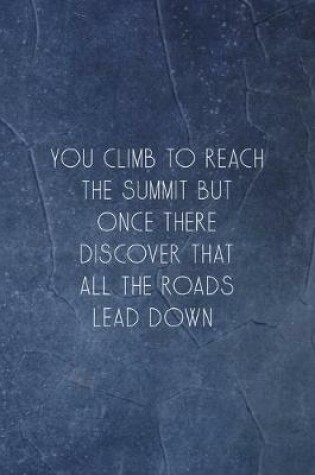 Cover of You Climb To Reach The Summit But Once There Discover That All The Roads Lead Down