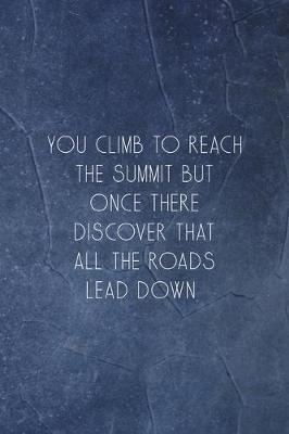 Book cover for You Climb To Reach The Summit But Once There Discover That All The Roads Lead Down