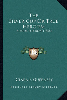 Book cover for The Silver Cup or True Heroism the Silver Cup or True Heroism