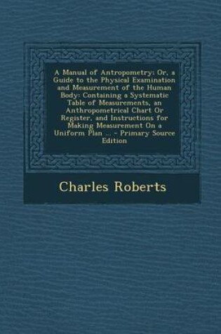 Cover of A Manual of Antropometry; Or, a Guide to the Physical Examination and Measurement of the Human Body