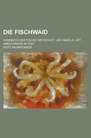 Cover of Die Fischwaid; Handbuch Der Fische Fischzucht, Und Angelei. Mit ... Abbildungen Im Text