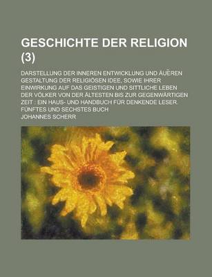 Book cover for Geschichte Der Religion; Darstellung Der Inneren Entwicklung Und Aue Ren Gestaltung Der Religiosen Idee, Sowie Ihrer Einwirkung Auf Das Geistigen Und