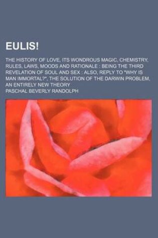 Cover of Eulis!; The History of Love, Its Wondrous Magic, Chemistry, Rules, Laws, Moods and Rationale Being the Third Revelation of Soul and Sex Also, Reply to