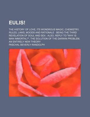 Book cover for Eulis!; The History of Love, Its Wondrous Magic, Chemistry, Rules, Laws, Moods and Rationale Being the Third Revelation of Soul and Sex Also, Reply to