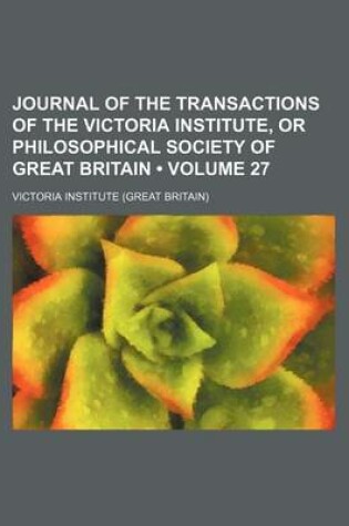 Cover of Journal of the Transactions of the Victoria Institute, or Philosophical Society of Great Britain (Volume 27)