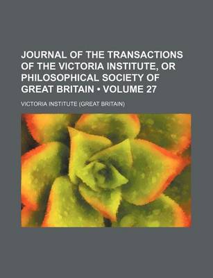 Book cover for Journal of the Transactions of the Victoria Institute, or Philosophical Society of Great Britain (Volume 27)