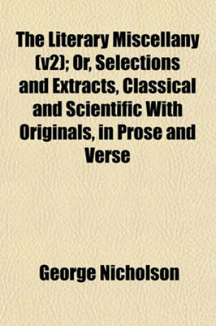 Cover of The Literary Miscellany (V2); Or, Selections and Extracts, Classical and Scientific with Originals, in Prose and Verse