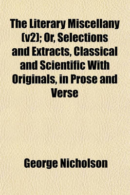 Book cover for The Literary Miscellany (V2); Or, Selections and Extracts, Classical and Scientific with Originals, in Prose and Verse