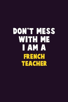 Book cover for Don't Mess With Me, I Am A French Teacher