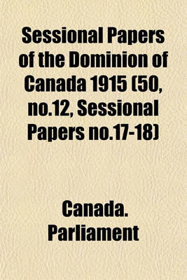 Book cover for Sessional Papers of the Dominion of Canada 1915 (50, No.12, Sessional Papers No.17-18)
