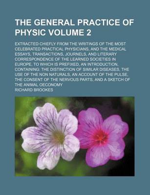 Book cover for The General Practice of Physic Volume 2; Extracted Chiefly from the Writings of the Most Celebrated Practical Physicians, and the Medical Essays, Transactions, Journels, and Literary Correspondence of the Learned Societies in Europe, to Which Is Prefixed, an I