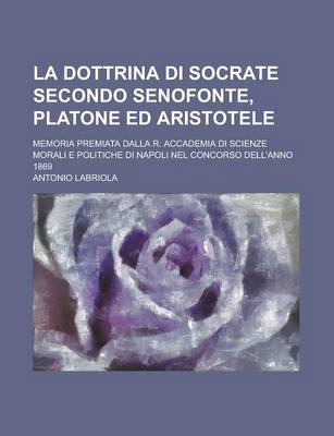 Book cover for La Dottrina Di Socrate Secondo Senofonte, Platone Ed Aristotele; Memoria Premiata Dalla R. Accademia Di Scienze Morali E Politiche Di Napoli Nel Conc