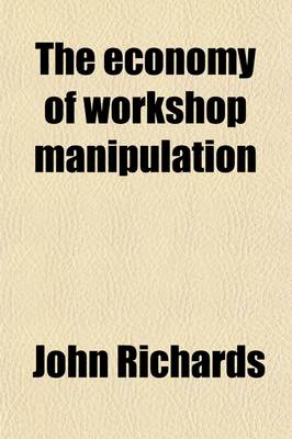 Book cover for The Economy of Workshop Manipulation; A Logical Method of Learning Constructive Mechanics. Arranged with Questions for the Use of Apprentice Engineers and Students