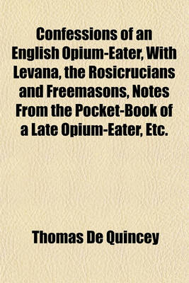 Book cover for Confessions of an English Opium-Eater, with Levana, the Rosicrucians and Freemasons, Notes from the Pocket-Book of a Late Opium-Eater, Etc.