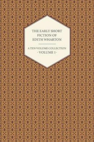 Cover of The Early Short Fiction of Edith Wharton - A Ten-Volume Collection - Volume 1