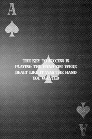 Cover of The Key To Success Is Playing The Hand You Were Dealt Like It Was The Hand You Wanted
