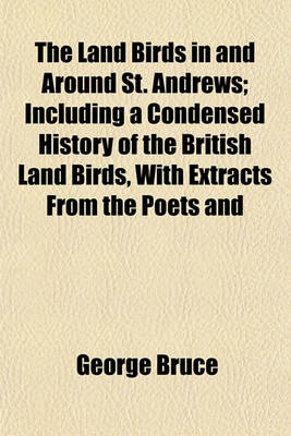 Book cover for The Land Birds in and Around St. Andrews; Including a Condensed History of the British Land Birds, with Extracts from the Poets and