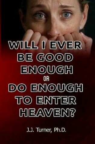 Cover of Will I Ever Be Good Enough Or Do Enough To Enter Heaven?