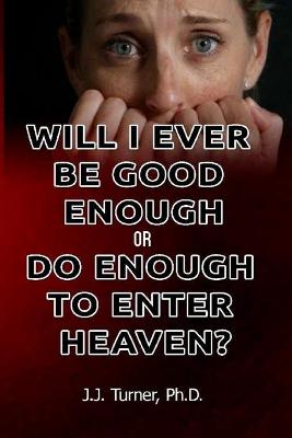 Book cover for Will I Ever Be Good Enough Or Do Enough To Enter Heaven?