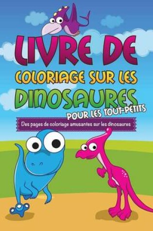 Cover of Livre de Coloriage Sur Les Dinosaurs Pour Les Tout-Petits Des Pages de Coloriage Amusantes Sur Les Dinosaures