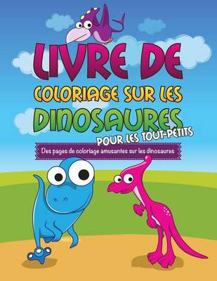 Book cover for Livre de Coloriage Sur Les Dinosaurs Pour Les Tout-Petits Des Pages de Coloriage Amusantes Sur Les Dinosaures