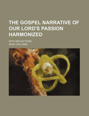 Book cover for The Gospel Narrative of Our Lord's Passion Harmonized; With Reflections