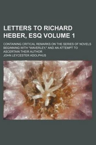 Cover of Letters to Richard Heber, Esq Volume 1; Containing Critical Remarks on the Series of Novels Beginning with "Waverley," and an Attempt to Ascertain Their Author