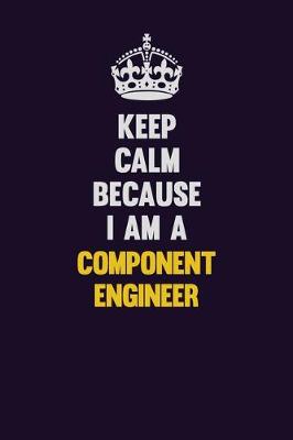 Book cover for Keep Calm Because I Am A Component Engineer