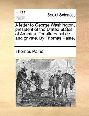 Book cover for A Letter to George Washington, President of the United States of America. on Affairs Public and Private. by Thomas Paine, ...