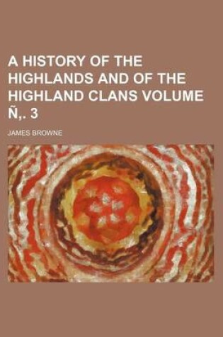 Cover of A History of the Highlands and of the Highland Clans Volume N . 3