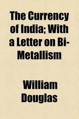 Book cover for The Currency of India; With a Letter on Bi-Metallism