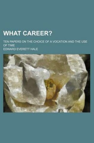 Cover of What Career?; Ten Papers on the Choice of a Vocation and the Use of Time