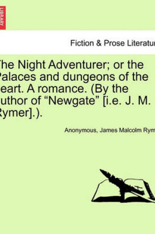 Cover of The Night Adventurer; Or the Palaces and Dungeons of the Heart. a Romance. (by the Author of Newgate [I.E. J. M. Rymer].).