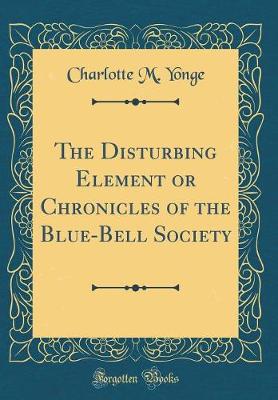 Book cover for The Disturbing Element or Chronicles of the Blue-Bell Society (Classic Reprint)