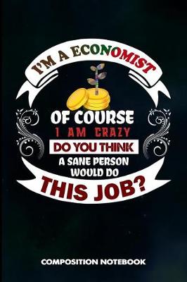 Book cover for I Am a Economist of Course I Am Crazy Do You Think a Sane Person Would Do This Job