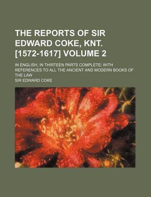 Book cover for The Reports of Sir Edward Coke, Knt. [1572-1617] Volume 2; In English, in Thirteen Parts Complete; With References to All the Ancient and Modern Books