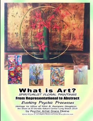 Book cover for What is Art? SPIRITUALIST FLORAL PAINTINGS From Representational to Abstract Evoking Psychic Processes Homage to Hilma af Klint & Georgiana Houghton Art Show at El Dorado Nature Center Long Beach 2019 by Psychic Artist Grace Divine