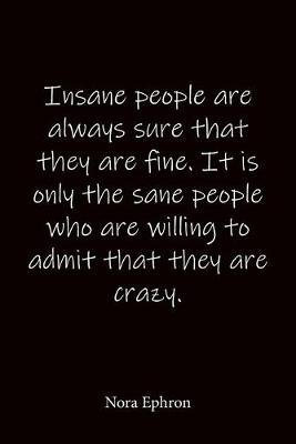 Book cover for Insane people are always sure that they are fine. It is only the sane people who are willing to admit that they are crazy. Nora Ephron