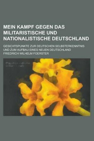 Cover of Mein Kampf Gegen Das Militaristische Und Nationalistische Deutschland; Gesichtspunkte Zur Deutschen Selbsterkenntnis Und Zum Aufbau Eines Neuen Deutschland