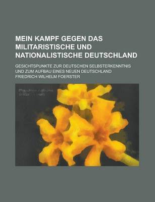 Book cover for Mein Kampf Gegen Das Militaristische Und Nationalistische Deutschland; Gesichtspunkte Zur Deutschen Selbsterkenntnis Und Zum Aufbau Eines Neuen Deutschland