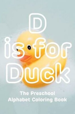 Cover of D is for Duck The Preschool Alphabet Coloring Book
