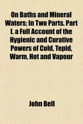 Book cover for On Baths and Mineral Waters; In Two Parts. Part I. a Full Account of the Hygienic and Curative Powers of Cold, Tepid, Warm, Hot and Vapour Baths, and of Sea Bathing. Part II. a History of the Chemical Composition, and Medicinal Properties of the Chief Min