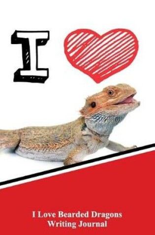 Cover of I Love Bearded Dragons Writing Journal