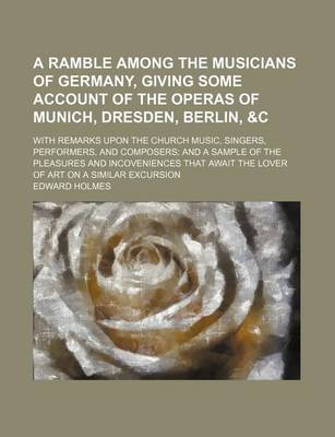 Book cover for A Ramble Among the Musicians of Germany, Giving Some Account of the Operas of Munich, Dresden, Berlin,   With Remarks Upon the Church Music, Singers, Performers, and Composers and a Sample of the Pleasures and Incoveniences That Await